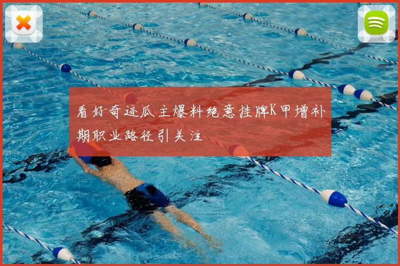 看好奇迹瓜主爆料绝意挂牌K甲增补期职业路径引关注