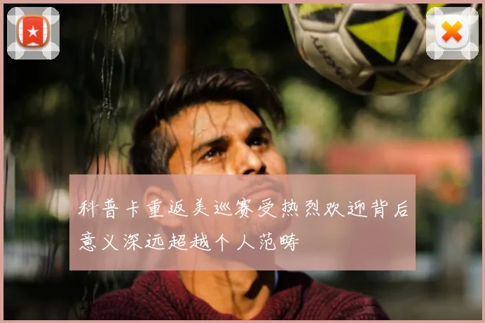 科普卡重返美巡赛受热烈欢迎背后意义深远超越个人范畴