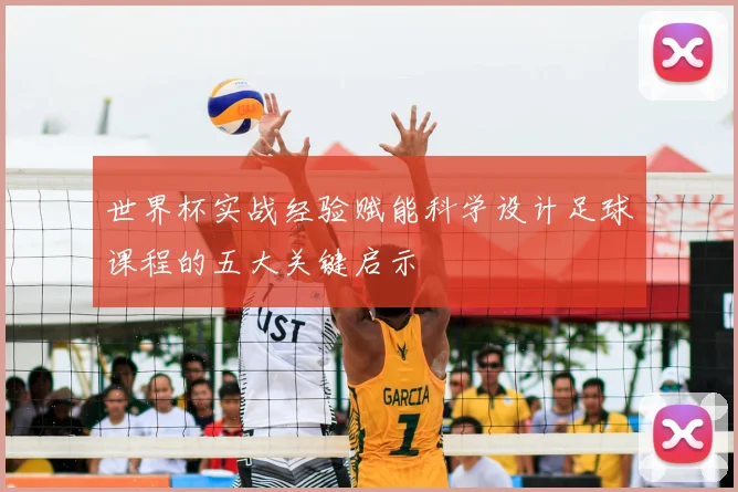 世界杯实战经验赋能科学设计足球课程的五大关键启示