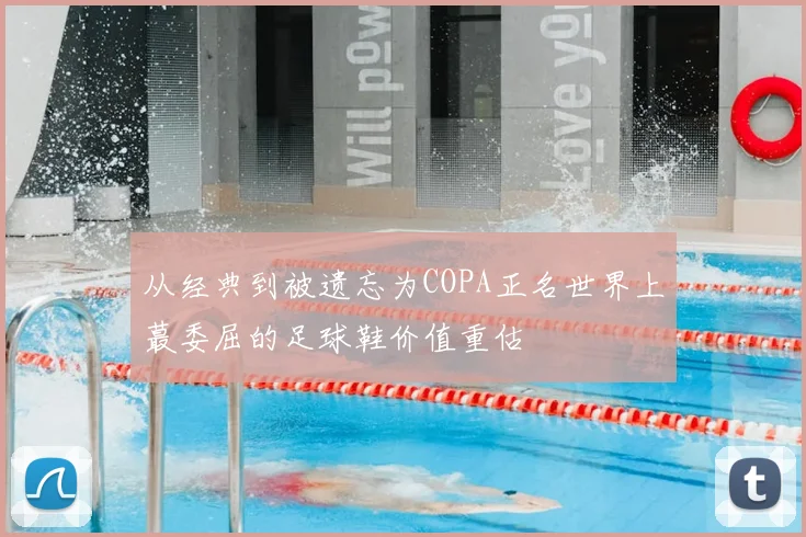 从经典到被遗忘为COPA正名世界上蕞委屈的足球鞋价值重估