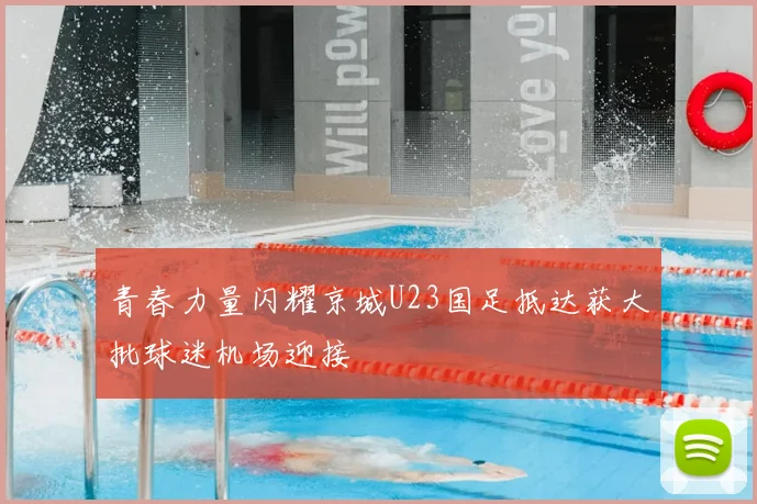 青春力量闪耀京城U23国足抵达获大批球迷机场迎接