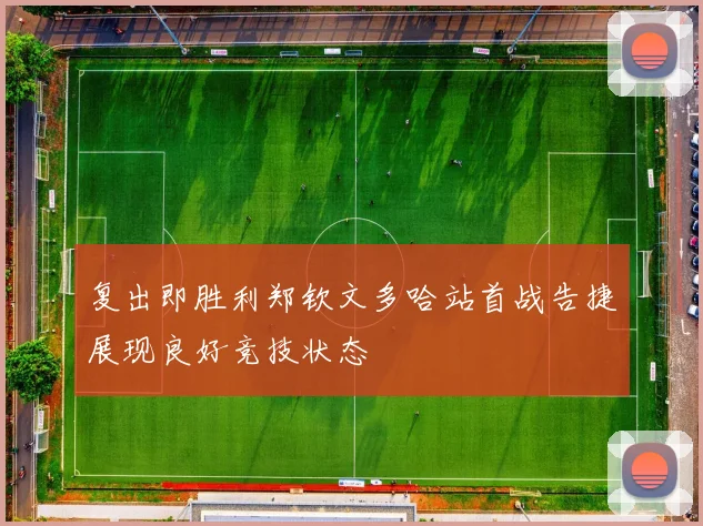 复出即胜利郑钦文多哈站首战告捷展现良好竞技状态