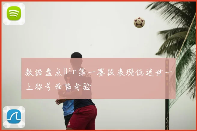 数据盘点Bin第一赛段表现低迷世一上称号面临考验