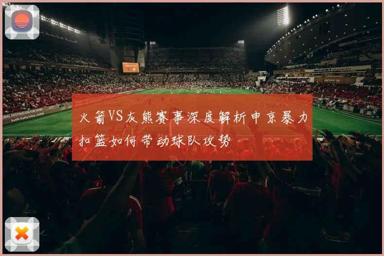 火箭VS灰熊赛事深度解析申京暴力扣篮如何带动球队攻势